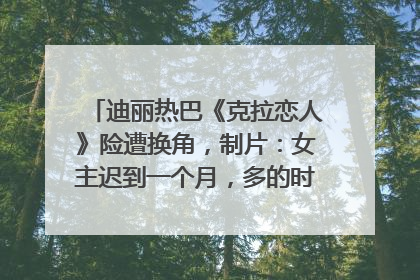 迪丽热巴《克拉恋人》险遭换角，制片：女主迟到一个月，多的时间成就了角色，唐嫣方最新回应！